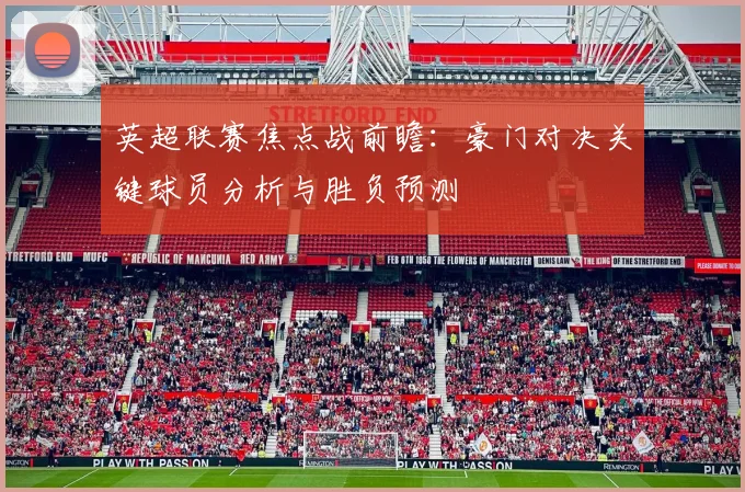 英超联赛焦点战前瞻：豪门对决关键球员分析与胜负预测