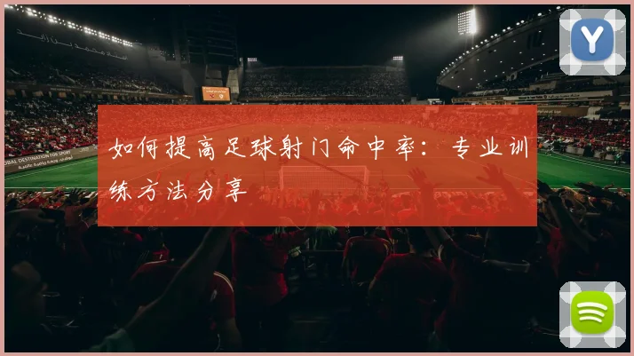 如何提高足球射门命中率：专业训练方法分享