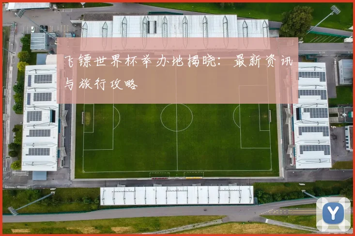 飞镖世界杯举办地揭晓：最新资讯与旅行攻略