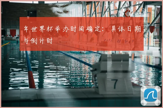 年世界杯举办时间确定：具体日期与倒计时