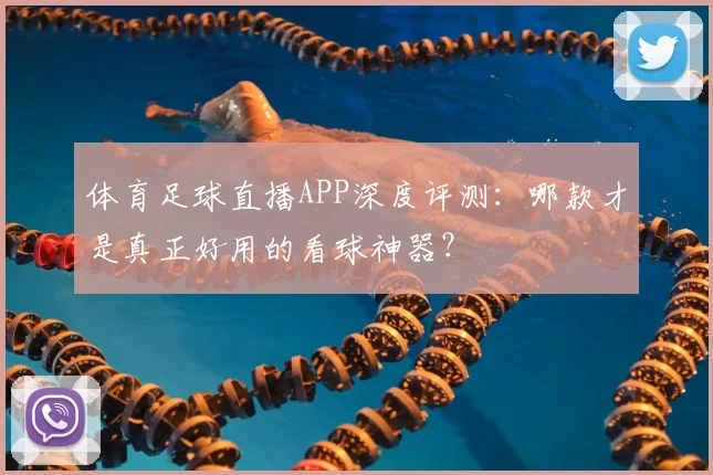 体育足球直播APP深度评测：哪款才是真正好用的看球神器？