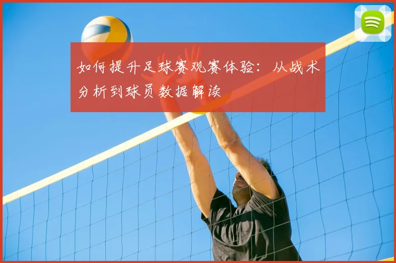如何提升足球赛观赛体验：从战术分析到球员数据解读