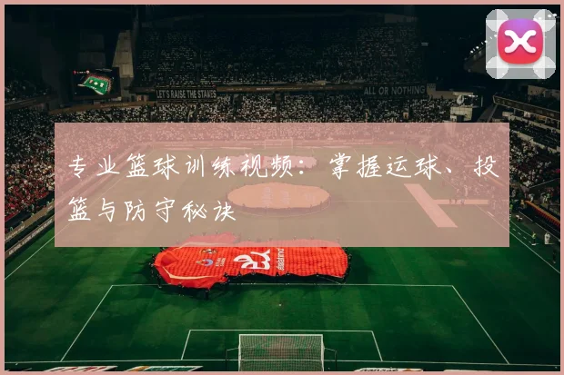 专业篮球训练视频：掌握运球、投篮与防守秘诀