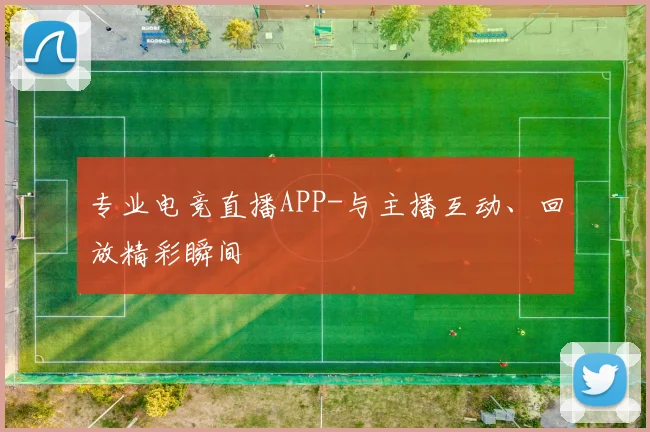 专业电竞直播APP-与主播互动、回放精彩瞬间