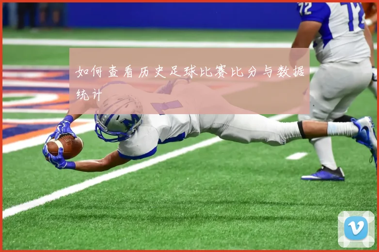 如何查看历史足球比赛比分与数据统计