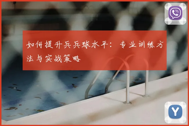 如何提升兵兵球水平：专业训练方法与实战策略