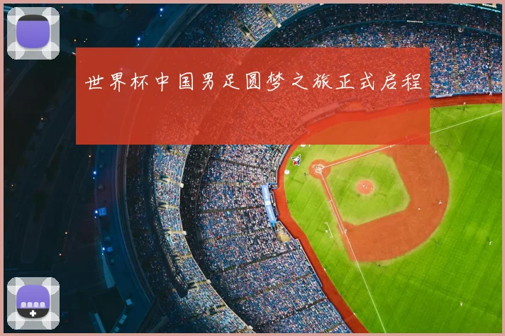 世界杯中国男足圆梦之旅正式启程