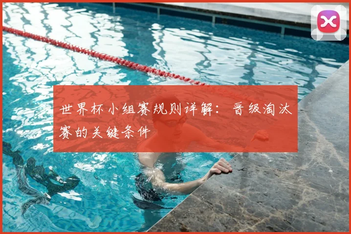世界杯小组赛规则详解：晋级淘汰赛的关键条件