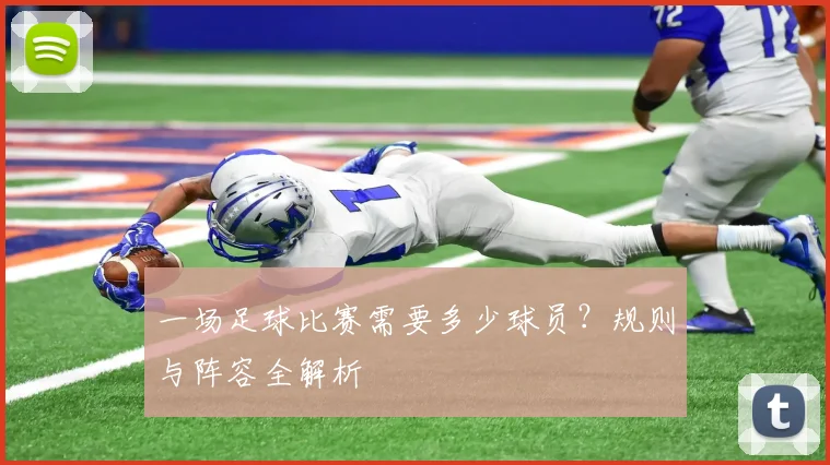 一场足球比赛需要多少球员？规则与阵容全解析