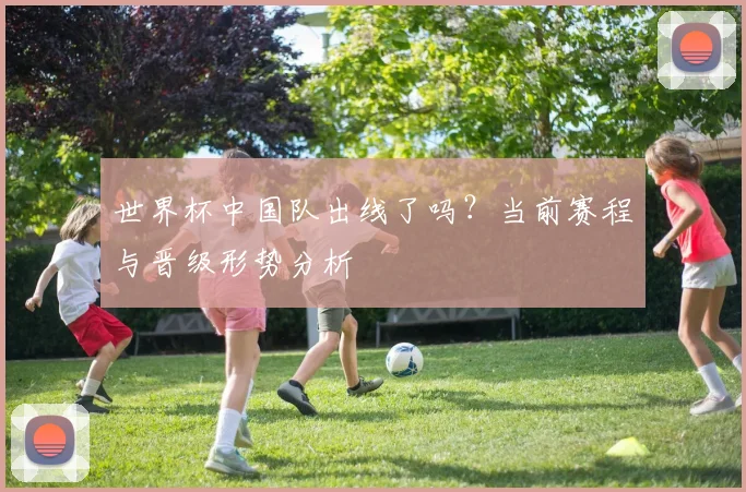 世界杯中国队出线了吗？当前赛程与晋级形势分析