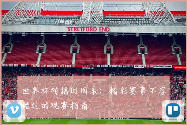 世界杯转播时间表：精彩赛事不容错过的观赛指南