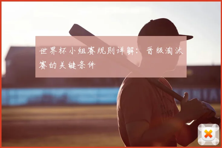 世界杯小组赛规则详解：晋级淘汰赛的关键条件