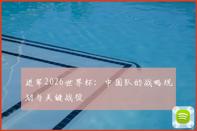 进军2026世界杯：中国队的战略规划与关键战役